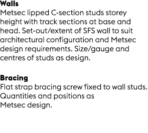 Walls Metsec lipped C section studs storey height with track sections at base and head. Set out/extent of SFS wall to...