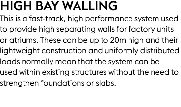High Bay Walling This is a fast track, high performance system used to provide high separating walls for factory unit...