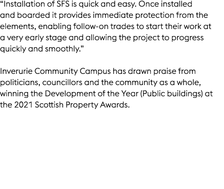 “Installation of SFS is quick and easy. Once installed and boarded it provides immediate protection from the elements...