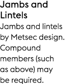 Jambs and Lintels Jambs and lintels by Metsec design. Compound members (such as above) may be required.