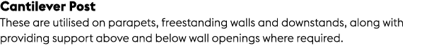 Cantilever Post These are utilised on parapets, freestanding walls and downstands, along with providing support above...