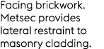 Facing brickwork. Metsec provides lateral restraint to masonry cladding.