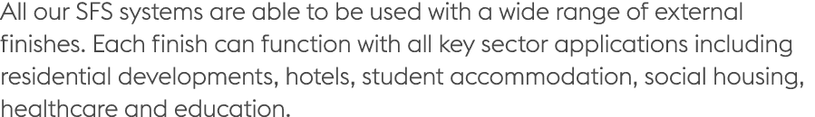 All our SFS systems are able to be used with a wide range of external finishes. Each finish can function with all key...