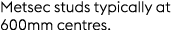 Metsec studs typically at 600mm centres.