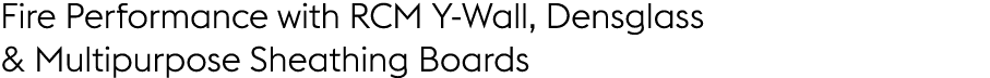 Fire Performance with RCM Y Wall, Densglass & Multipurpose Sheathing Boards