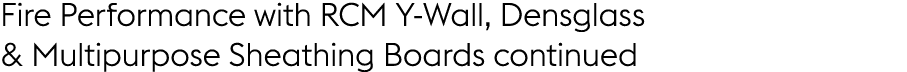 Fire Performance with RCM Y Wall, Densglass & Multipurpose Sheathing Boards continued