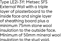 Type LE2i 3Y: Metsec SFS External Wall with a triple layer of plasterboard to the inside face and single layer of she...