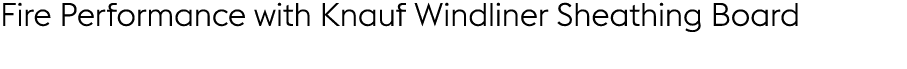 Fire Performance with Knauf Windliner Sheathing Board