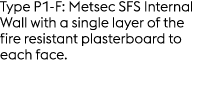 Type P1 F: Metsec SFS Internal Wall with a single layer of the fire resistant plasterboard to each face.