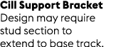 Cill Support Bracket Design may require stud section to extend to base track.